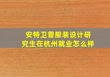 安特卫普服装设计研究生在杭州就业怎么样