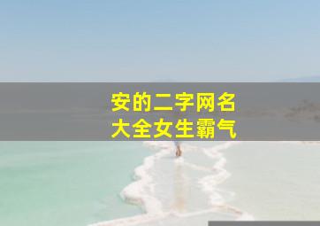 安的二字网名大全女生霸气