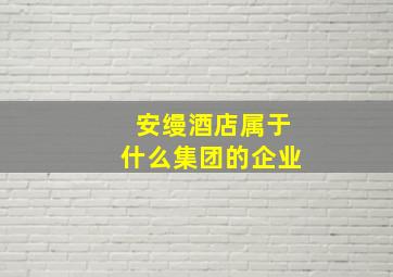 安缦酒店属于什么集团的企业