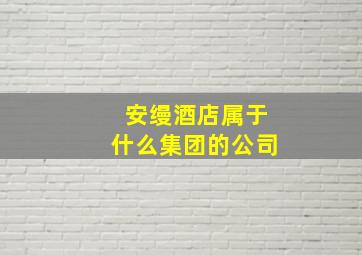 安缦酒店属于什么集团的公司