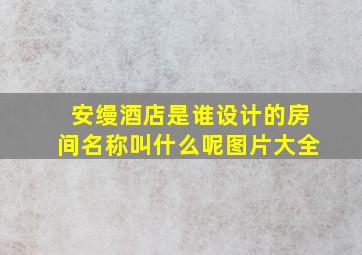 安缦酒店是谁设计的房间名称叫什么呢图片大全