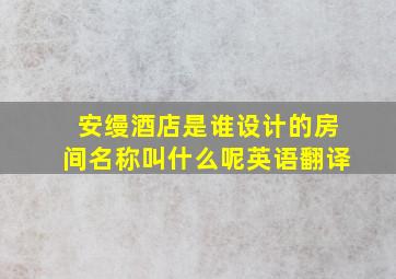 安缦酒店是谁设计的房间名称叫什么呢英语翻译