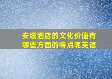 安缦酒店的文化价值有哪些方面的特点呢英语