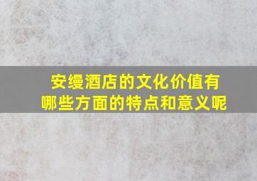 安缦酒店的文化价值有哪些方面的特点和意义呢