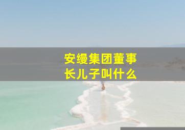 安缦集团董事长儿子叫什么