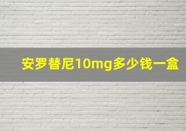 安罗替尼10mg多少钱一盒