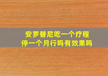 安罗替尼吃一个疗程停一个月行吗有效果吗