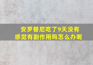 安罗替尼吃了9天没有感觉有副作用吗怎么办呢