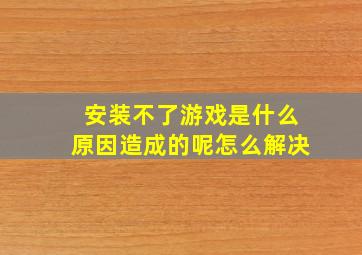 安装不了游戏是什么原因造成的呢怎么解决