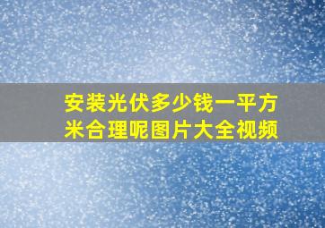 安装光伏多少钱一平方米合理呢图片大全视频