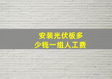 安装光伏板多少钱一组人工费