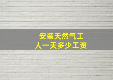 安装天然气工人一天多少工资