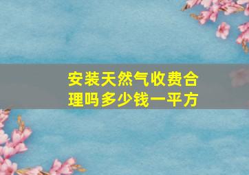 安装天然气收费合理吗多少钱一平方