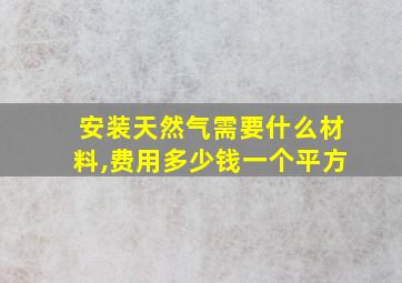 安装天然气需要什么材料,费用多少钱一个平方