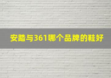 安踏与361哪个品牌的鞋好