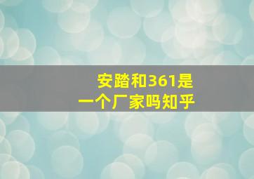 安踏和361是一个厂家吗知乎