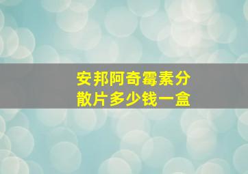 安邦阿奇霉素分散片多少钱一盒