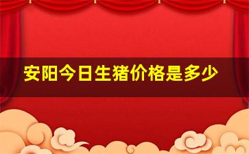 安阳今日生猪价格是多少