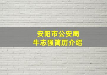 安阳市公安局牛志强简历介绍