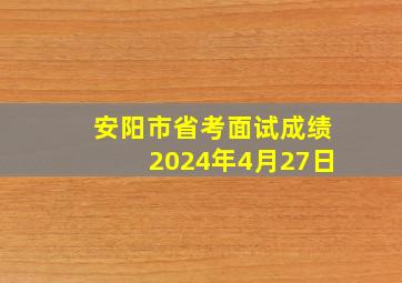 安阳市省考面试成绩2024年4月27日