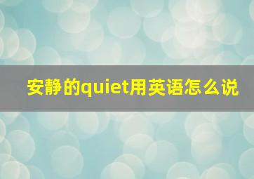 安静的quiet用英语怎么说