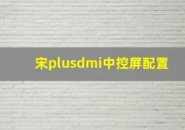 宋plusdmi中控屏配置