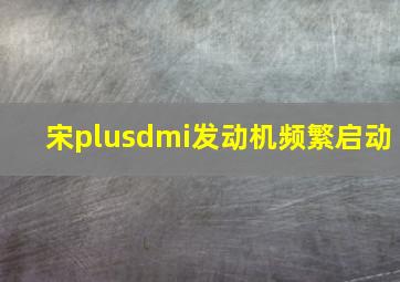 宋plusdmi发动机频繁启动