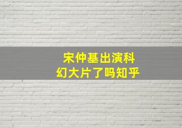 宋仲基出演科幻大片了吗知乎