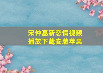 宋仲基新恋情视频播放下载安装苹果