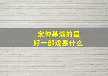 宋仲基演的最好一部戏是什么