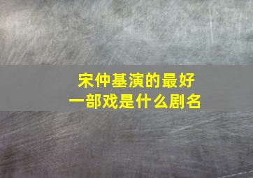 宋仲基演的最好一部戏是什么剧名