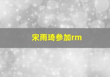 宋雨琦参加rm