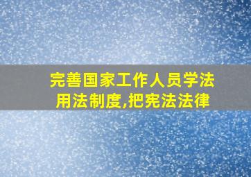 完善国家工作人员学法用法制度,把宪法法律