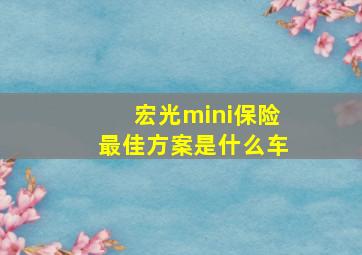 宏光mini保险最佳方案是什么车