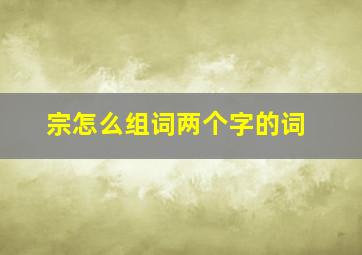 宗怎么组词两个字的词