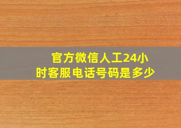 官方微信人工24小时客服电话号码是多少