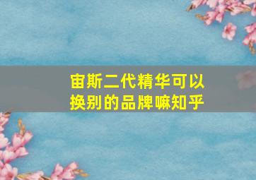 宙斯二代精华可以换别的品牌嘛知乎