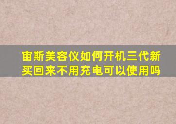 宙斯美容仪如何开机三代新买回来不用充电可以使用吗