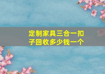 定制家具三合一扣子回收多少钱一个