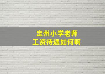 定州小学老师工资待遇如何啊