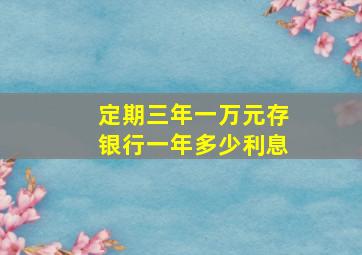 定期三年一万元存银行一年多少利息