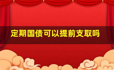 定期国债可以提前支取吗