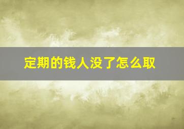 定期的钱人没了怎么取