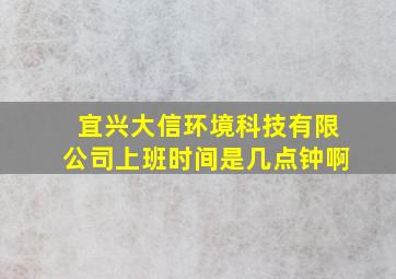 宜兴大信环境科技有限公司上班时间是几点钟啊