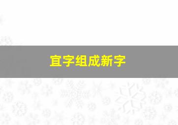 宜字组成新字