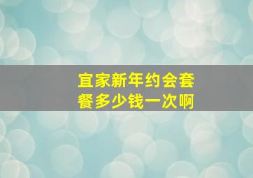 宜家新年约会套餐多少钱一次啊