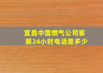 宜昌中国燃气公司客服24小时电话是多少