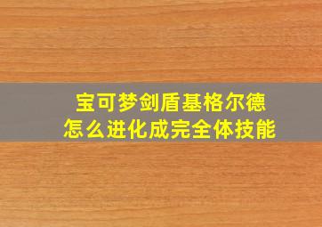 宝可梦剑盾基格尔德怎么进化成完全体技能