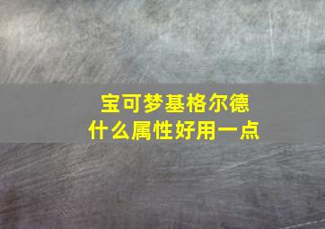 宝可梦基格尔德什么属性好用一点