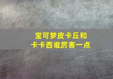 宝可梦皮卡丘和卡卡西谁厉害一点